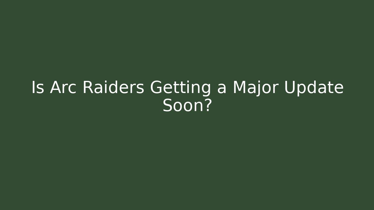 Is Arc Raiders Getting a Major Update Soon?