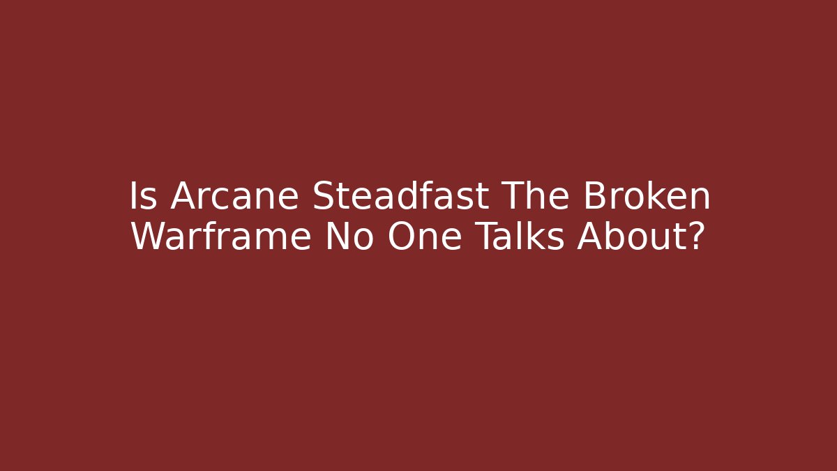 Is Arcane Steadfast The Broken Warframe No One Talks About?