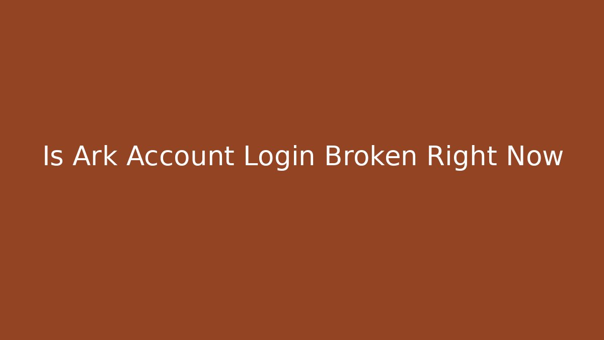 Is Ark Account Login Broken Right Now - The Family Holidays