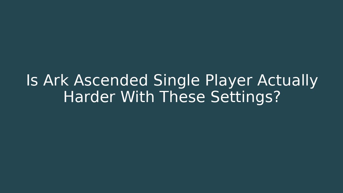 Is Ark Ascended Single Player Actually Harder With These Settings? - The Family Holidays
