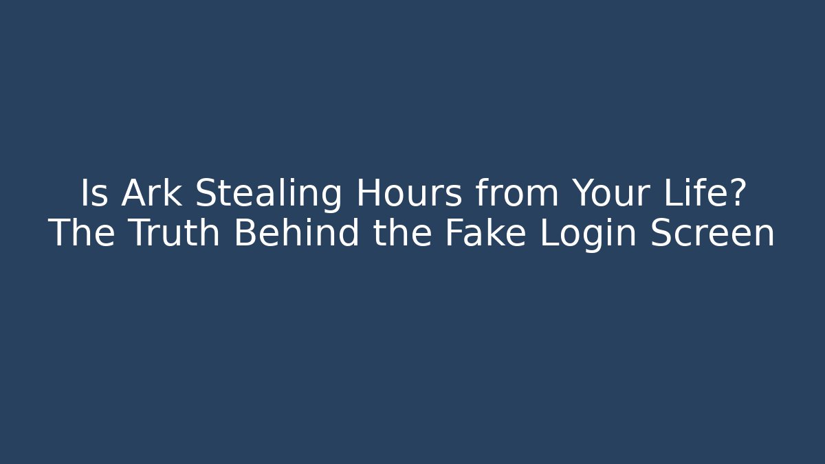 Is Ark Stealing Hours from Your Life? The Truth Behind the Fake Login Screen