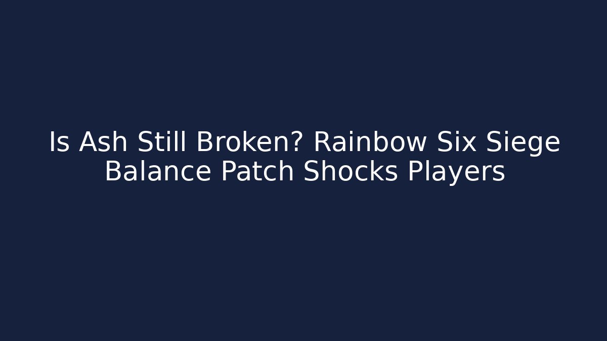 Is Ash Still Broken? Rainbow Six Siege Balance Patch Shocks Players