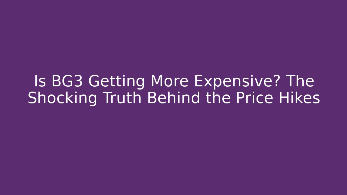 Is BG3 Getting More Expensive? The Shocking Truth Behind the Price Hikes