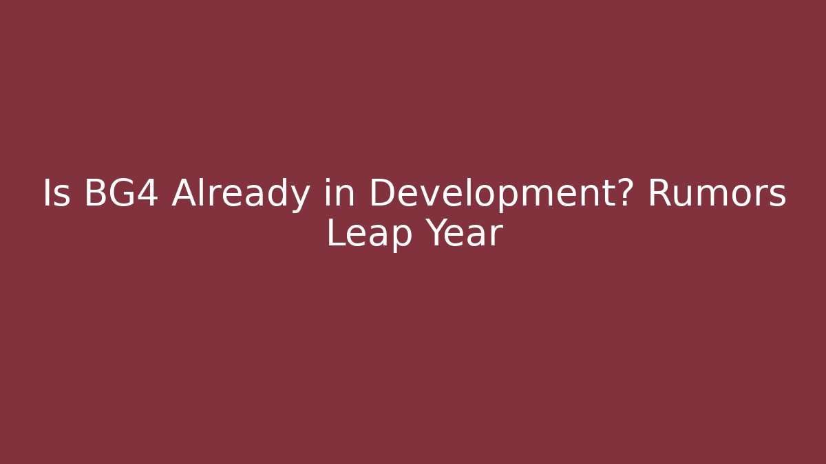 Is BG4 Already in Development? Rumors Leap Year - The Family Holidays