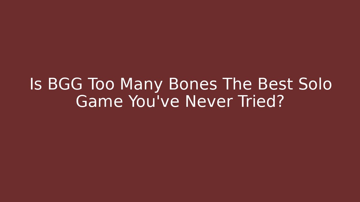 Is BGG Too Many Bones The Best Solo Game You've Never Tried?