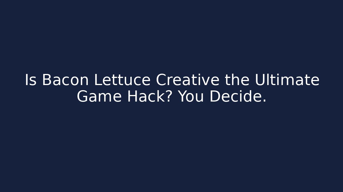 Is Bacon Lettuce Creative the Ultimate Game Hack? You Decide.