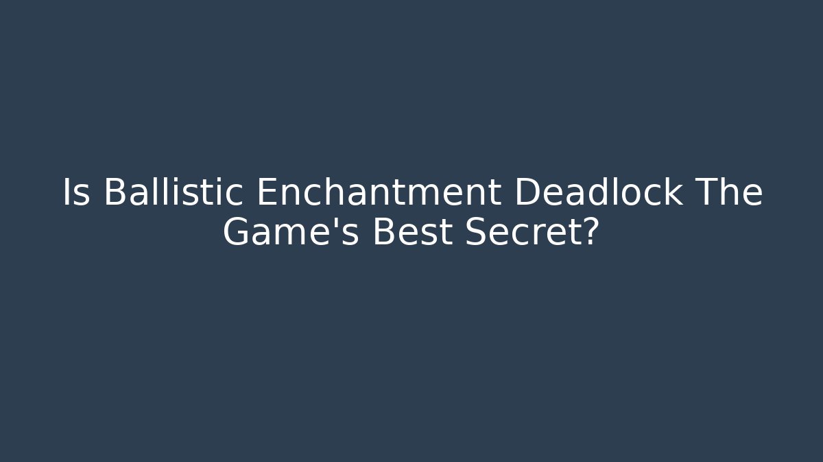 Is Ballistic Enchantment Deadlock The Game's Best Secret?