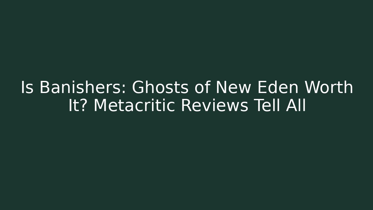 Is Banishers: Ghosts of New Eden Worth It? Metacritic Reviews Tell All