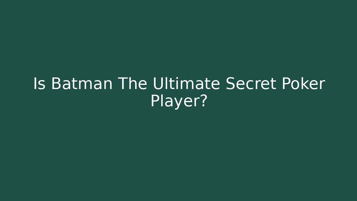 Is Batman The Ultimate Secret Poker Player? - The Family Holidays