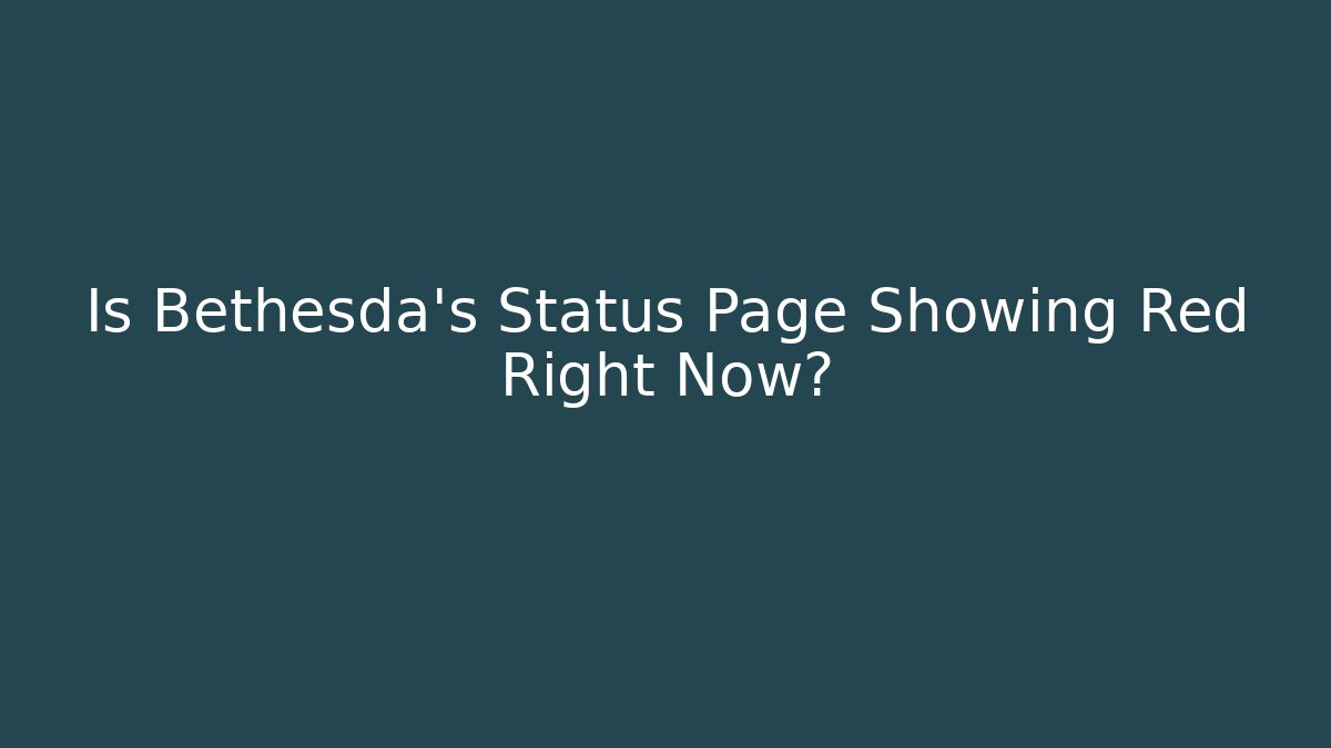 Is Bethesda's Status Page Showing Red Right Now?
