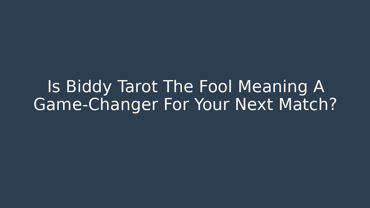 Is Biddy Tarot The Fool Meaning A Game-Changer For Your Next Match?