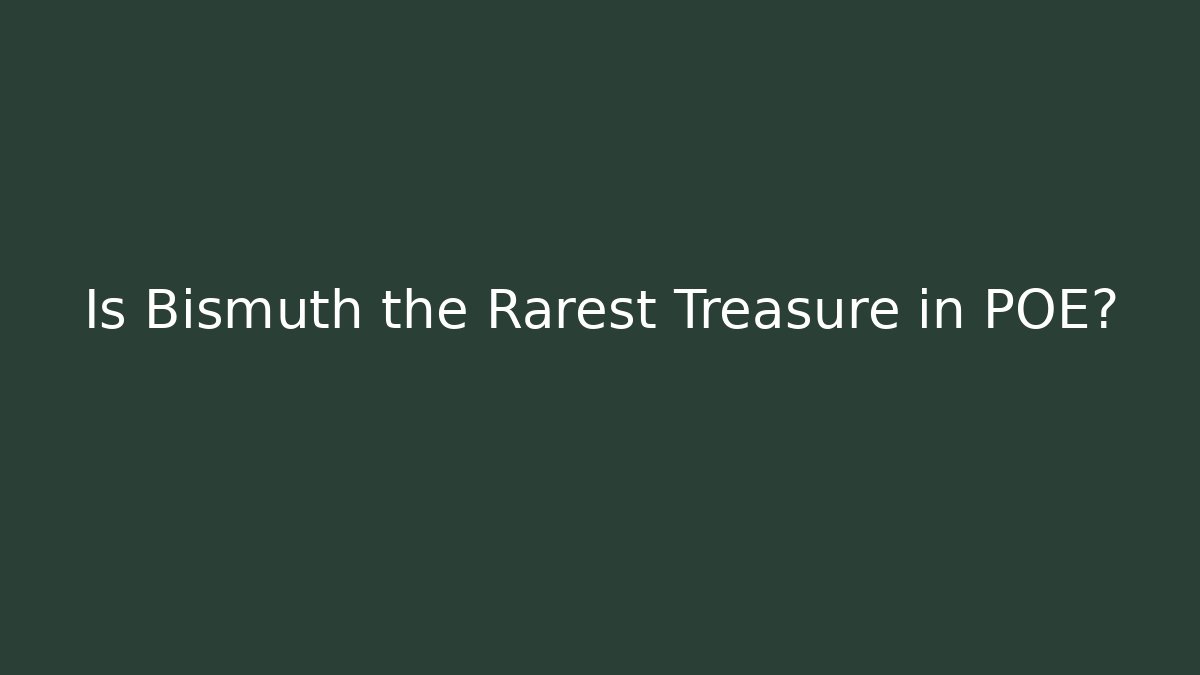 Is Bismuth the Rarest Treasure in POE?