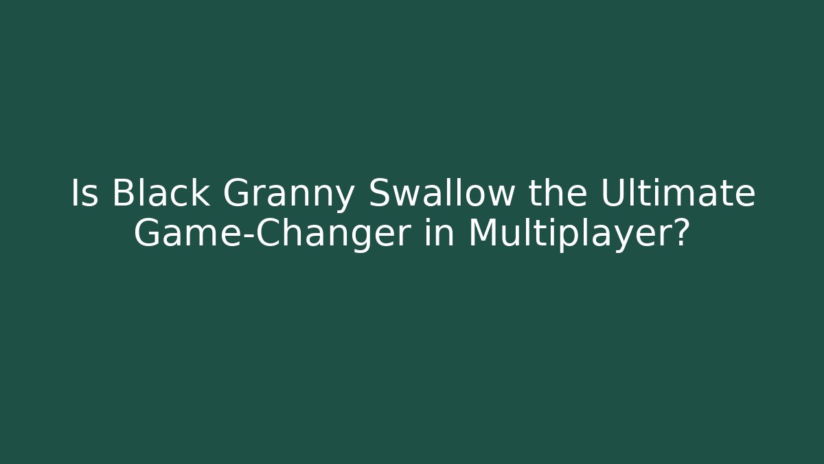Is Black Granny Swallow the Ultimate Game-Changer in Multiplayer? - The Family Holidays