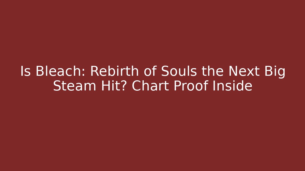 Is Bleach: Rebirth of Souls the Next Big Steam Hit? Chart Proof Inside