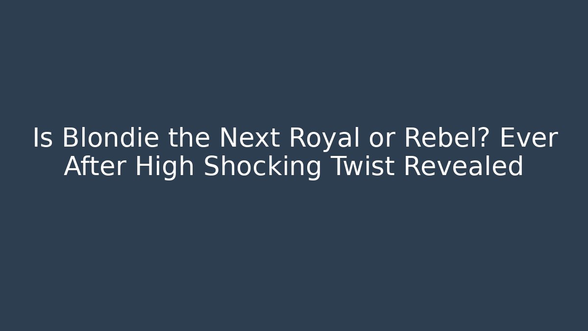 Is Blondie the Next Royal or Rebel? Ever After High Shocking Twist Revealed