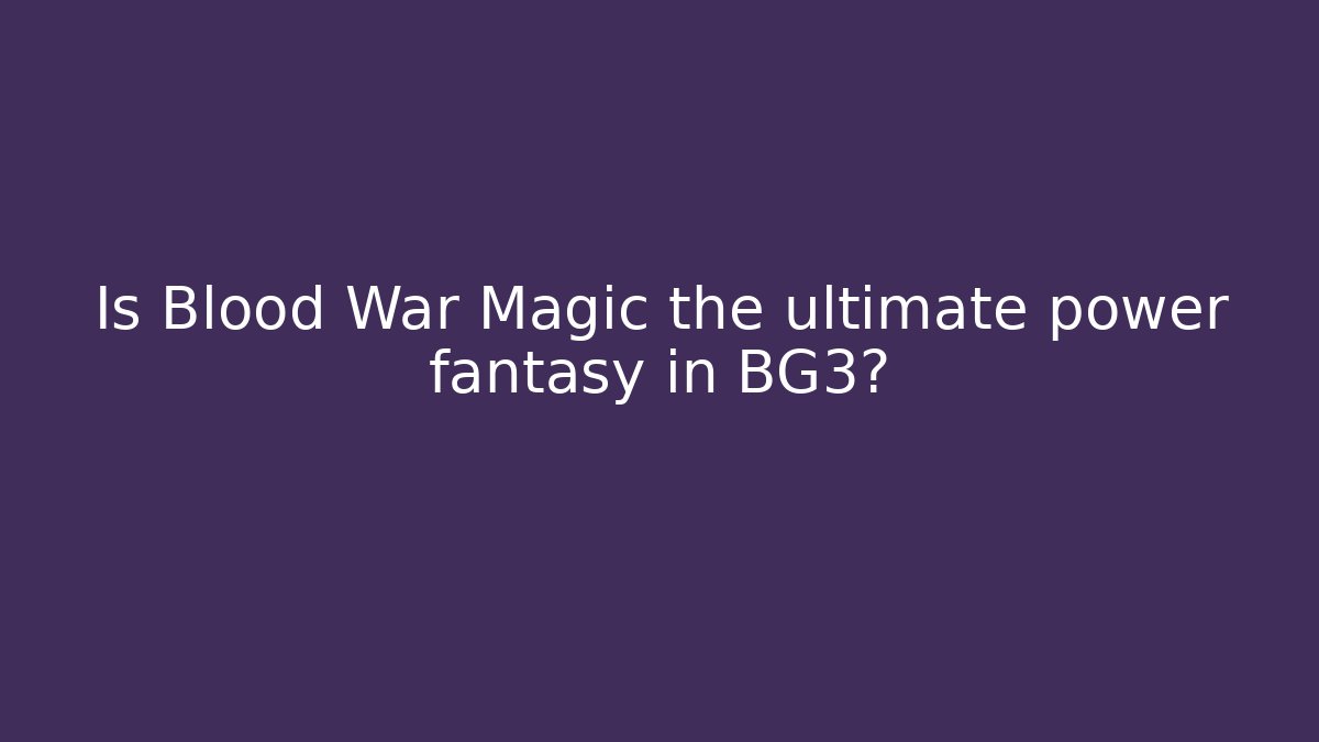 Is Blood War Magic the ultimate power fantasy in BG3?