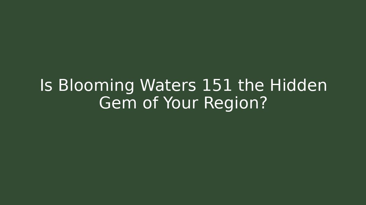 Is Blooming Waters 151 the Hidden Gem of Your Region?