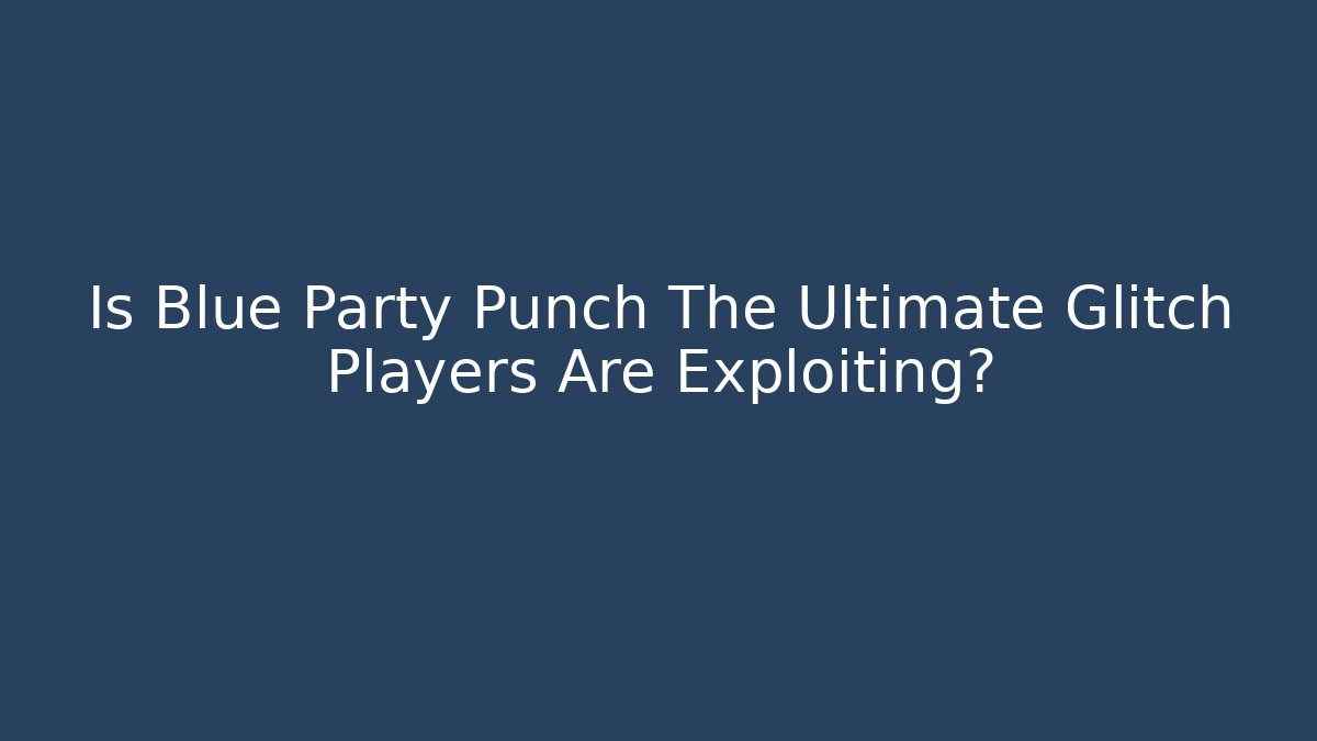 Is Blue Party Punch The Ultimate Glitch Players Are Exploiting? - The Family Holidays
