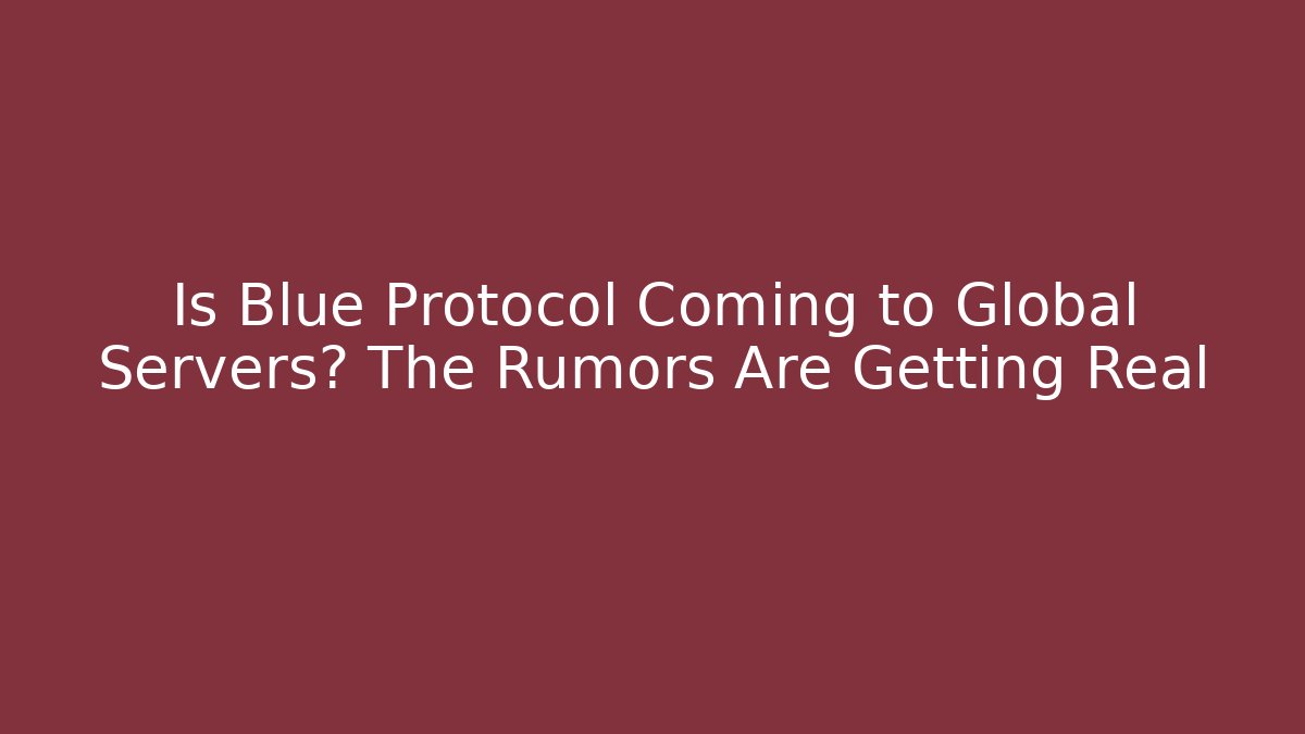 Is Blue Protocol Coming to Global Servers? The Rumors Are Getting Real
