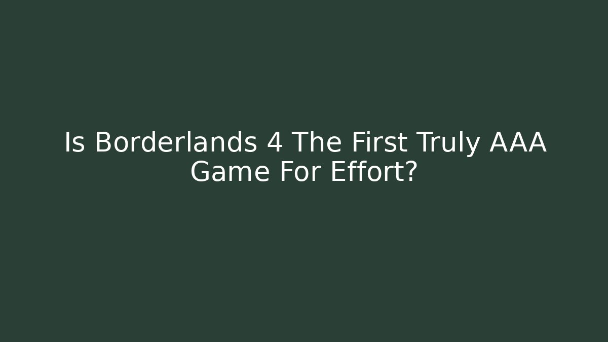 Is Borderlands 4 The First Truly AAA Game For Effort?