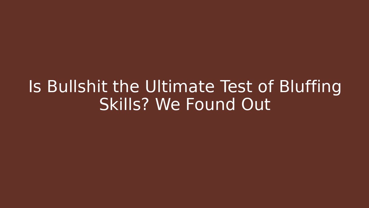 Is Bullshit the Ultimate Test of Bluffing Skills? We Found Out