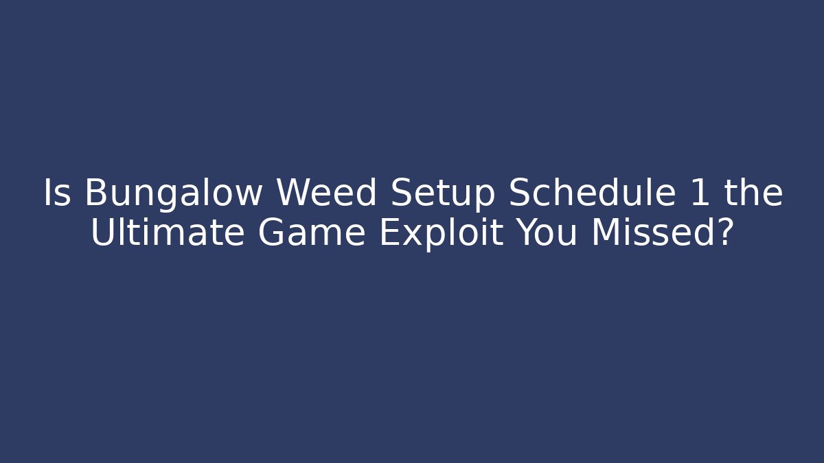 Is Bungalow Weed Setup Schedule 1 the Ultimate Game Exploit You Missed?