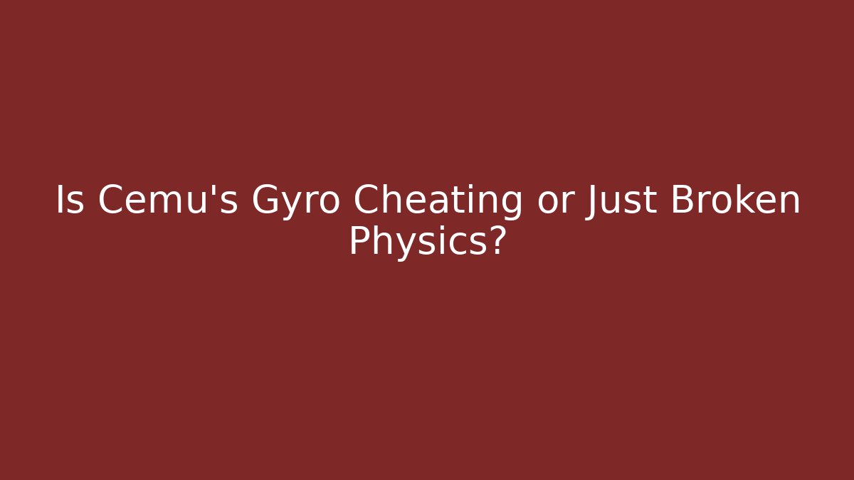 Is Cemu's Gyro Cheating or Just Broken Physics?