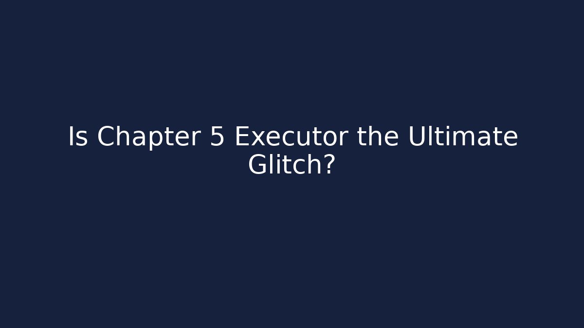 Is Chapter 5 Executor the Ultimate Glitch?