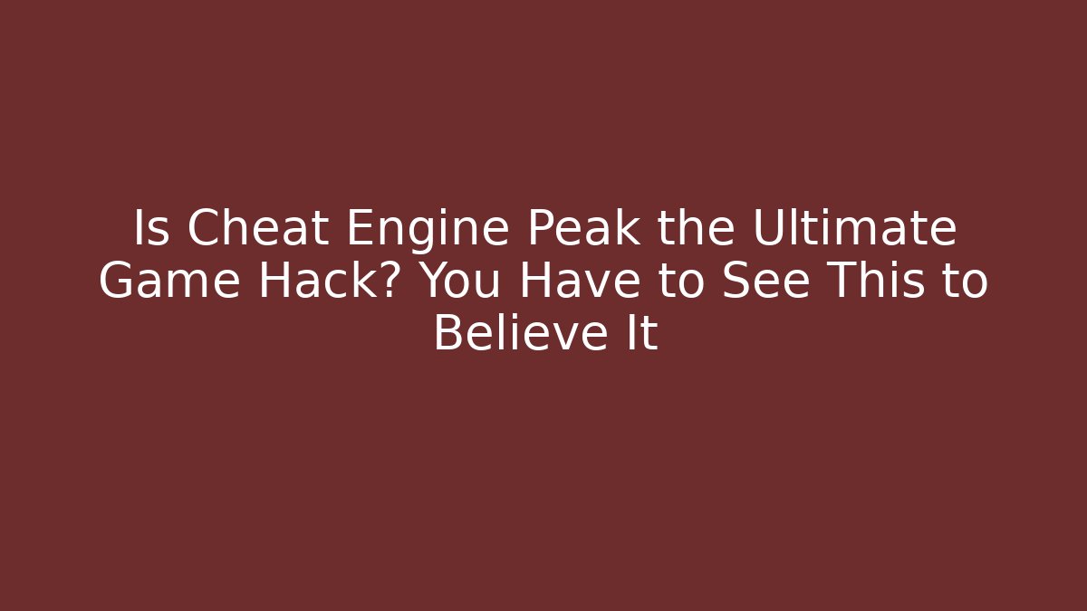 Is Cheat Engine Peak the Ultimate Game Hack? You Have to See This to Believe It