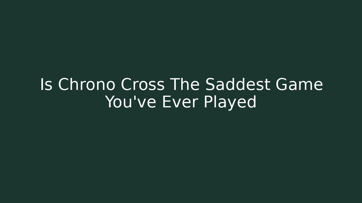 Is Chrono Cross The Saddest Game You’ve Ever Played