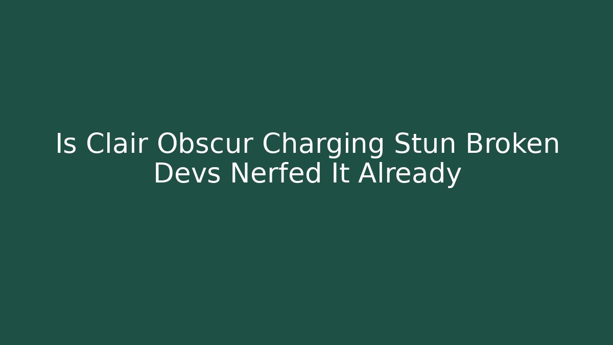 Is Clair Obscur Charging Stun Broken Devs Nerfed It Already - The Family Holidays