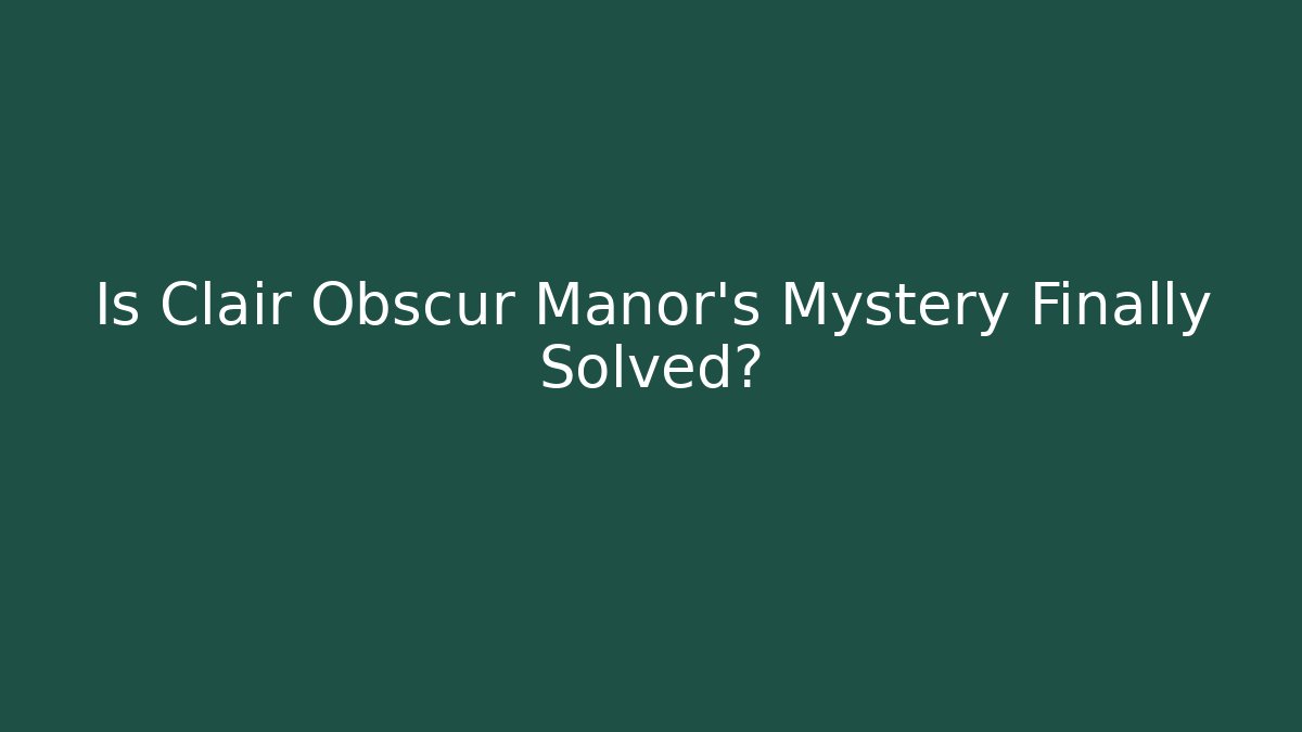 Is Clair Obscur Manor's Mystery Finally Solved?