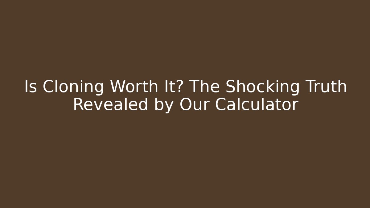 Is Cloning Worth It? The Shocking Truth Revealed by Our Calculator