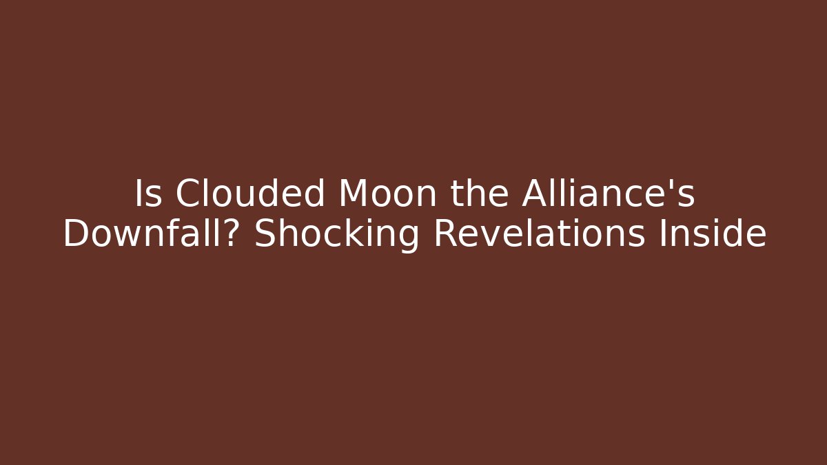 Is Clouded Moon the Alliance’s Downfall? Shocking Revelations Inside