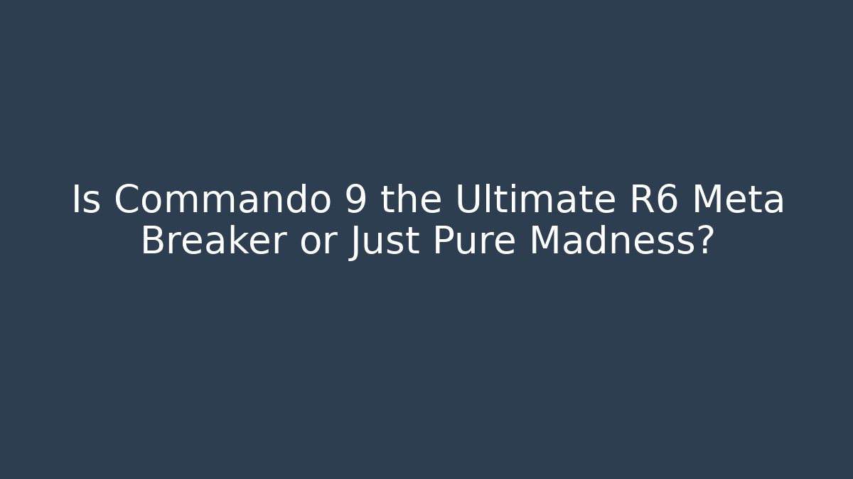 Is Commando 9 the Ultimate R6 Meta Breaker or Just Pure Madness?