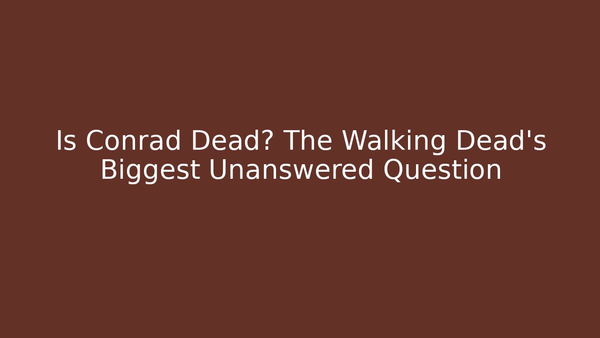 Is Conrad Dead? The Walking Dead's Biggest Unanswered Question