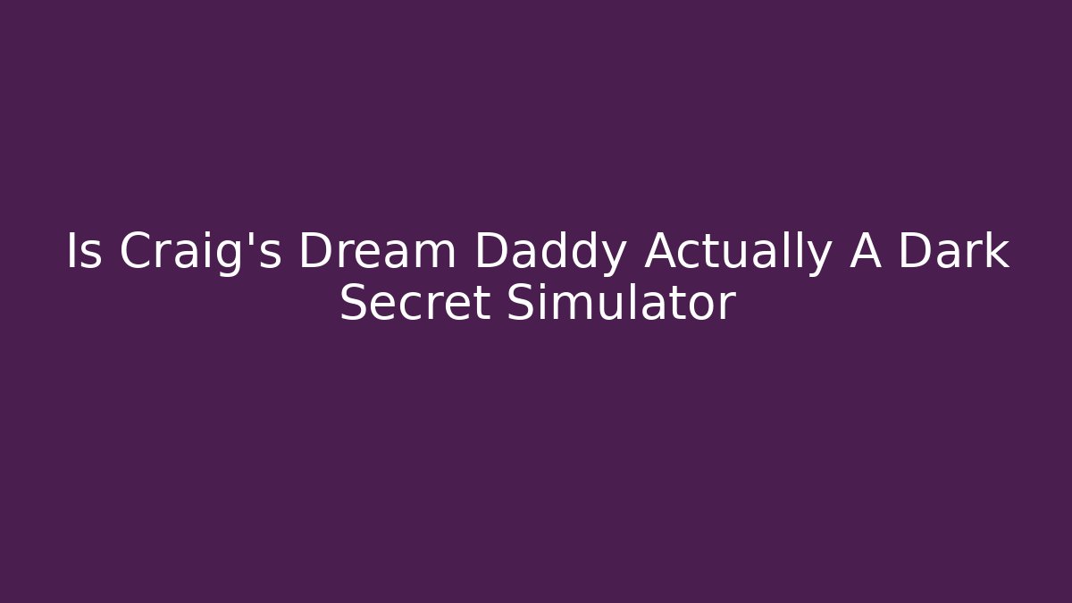 Is Craig's Dream Daddy Actually A Dark Secret Simulator