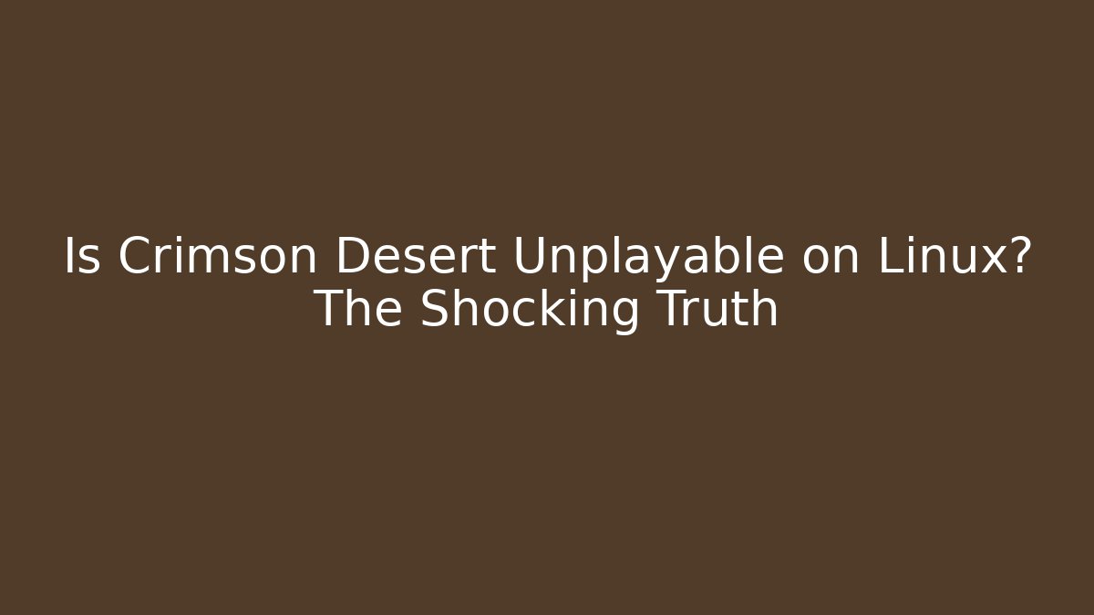 Is Crimson Desert Unplayable on Linux? The Shocking Truth