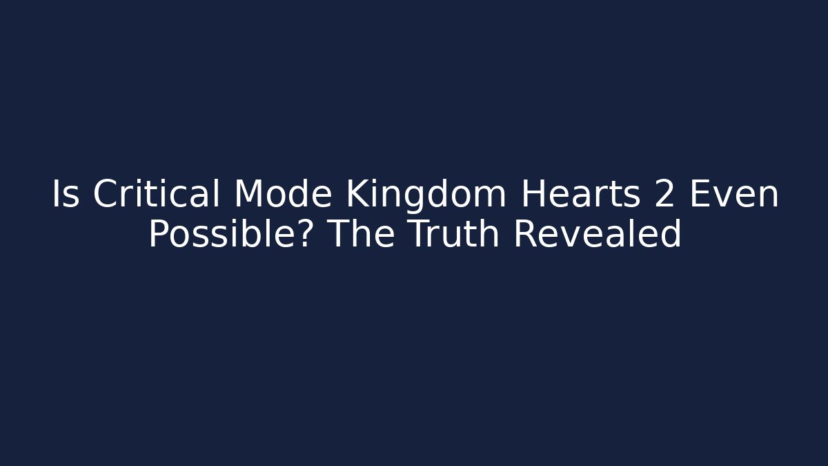 Is Critical Mode Kingdom Hearts 2 Even Possible? The Truth Revealed