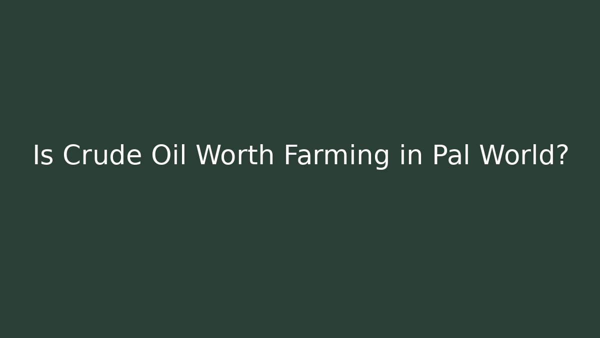 Is Crude Oil Worth Farming in Pal World?