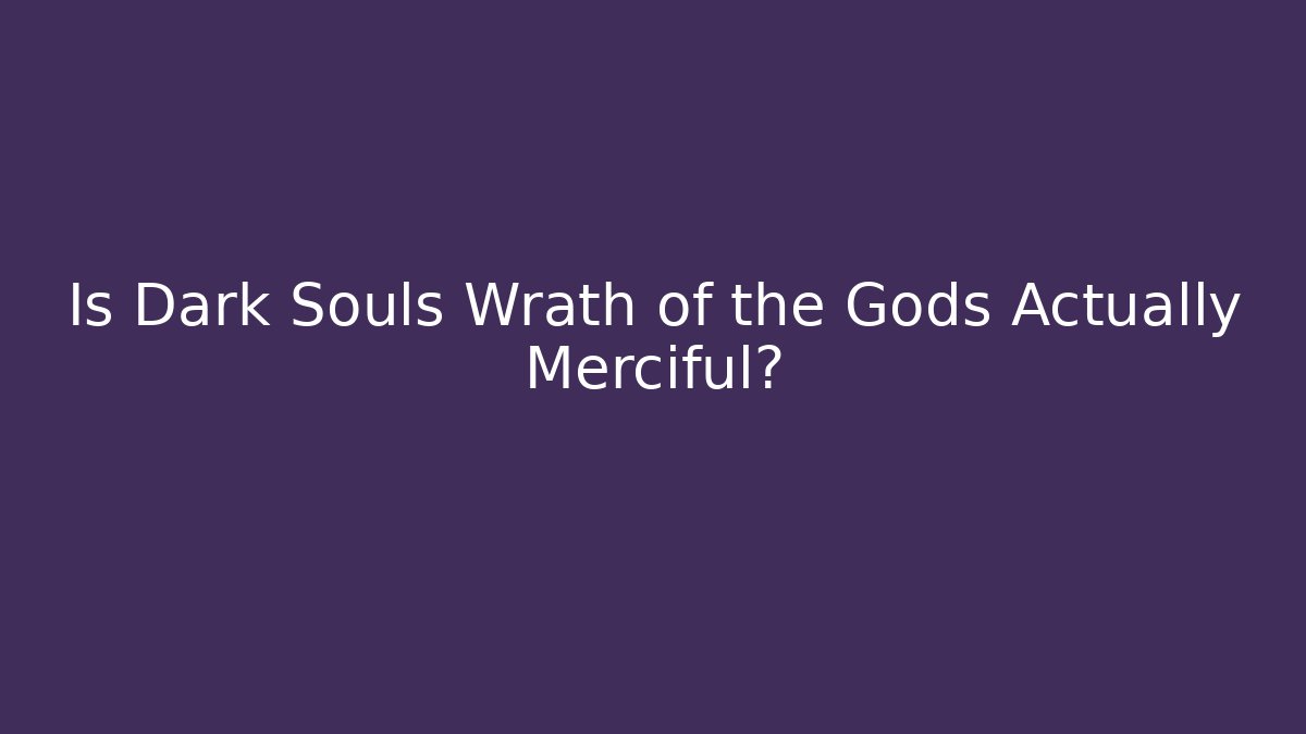 Is Dark Souls Wrath of the Gods Actually Merciful?