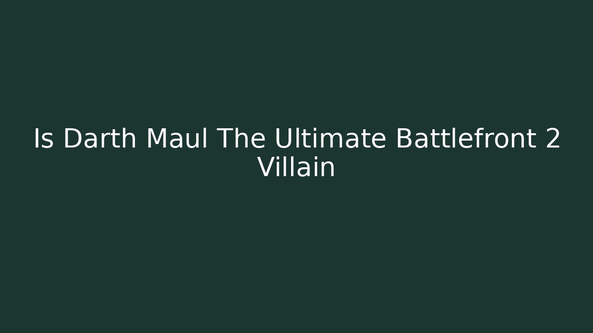 Is Darth Maul The Ultimate Battlefront 2 Villain
