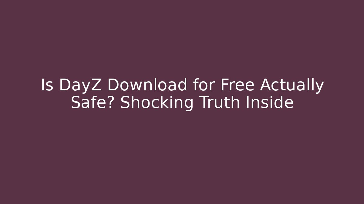 Is DayZ Download for Free Actually Safe? Shocking Truth Inside