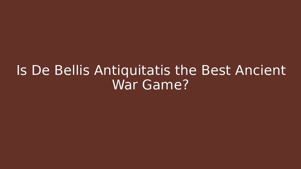 Is De Bellis Antiquitatis the Best Ancient War Game?