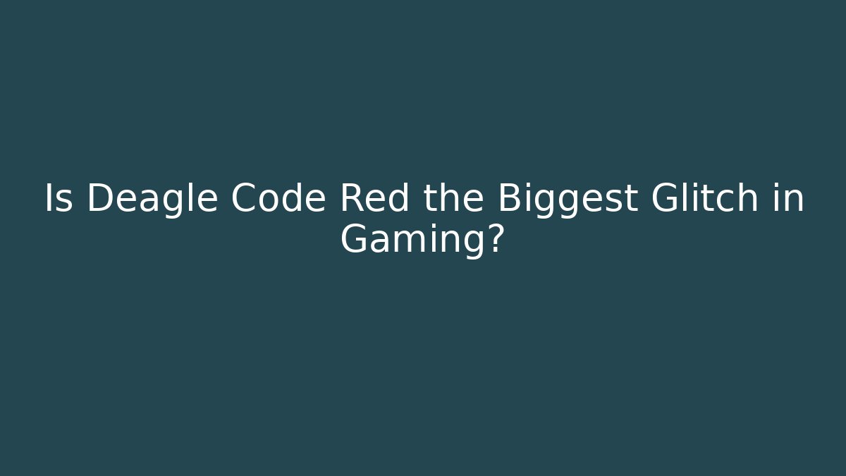 Is Deagle Code Red the Biggest Glitch in Gaming? - The Family Holidays