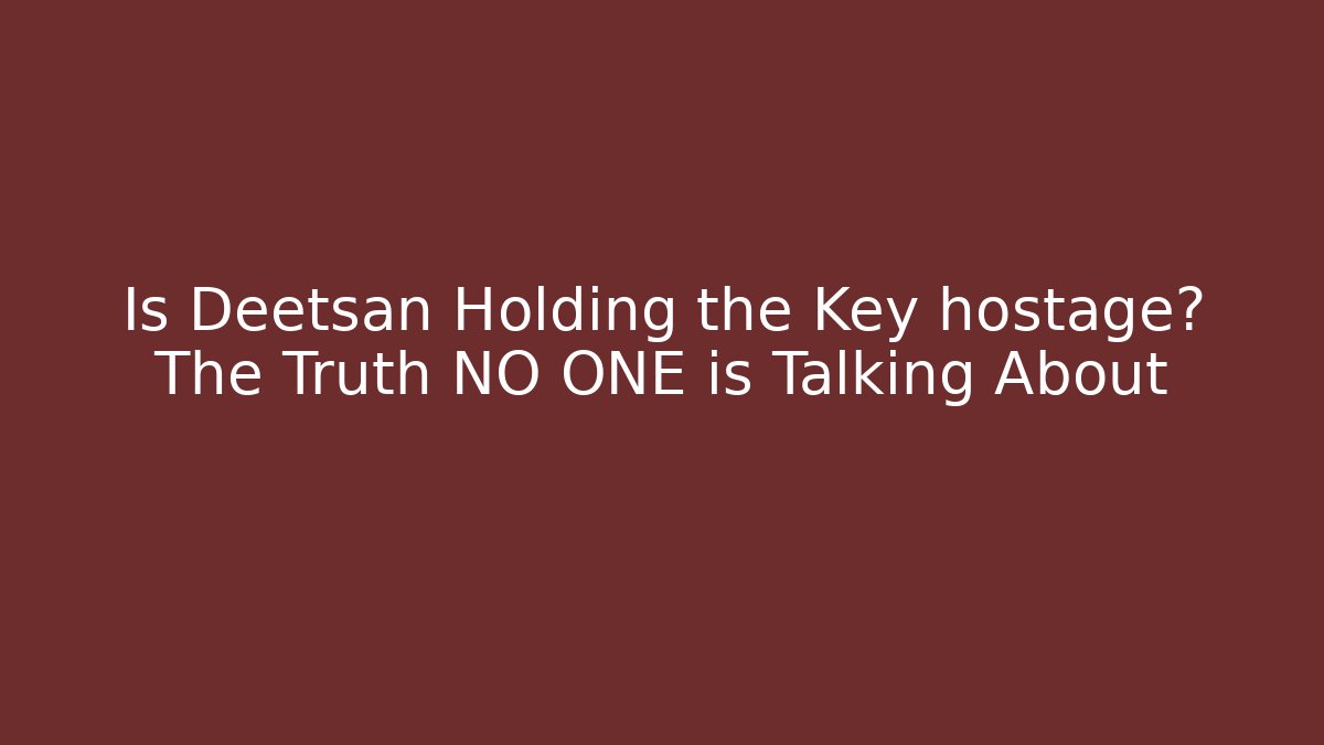 Is Deetsan Holding the Key hostage? The Truth NO ONE is Talking About