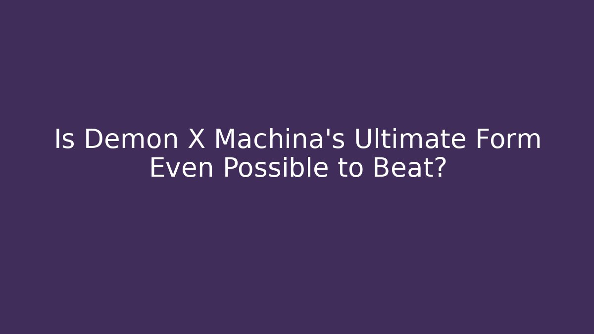 Is Demon X Machina's Ultimate Form Even Possible to Beat?