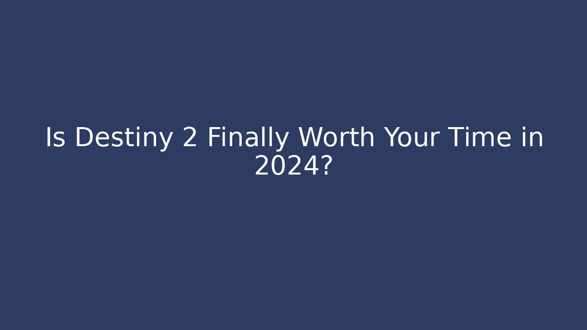 Is Destiny 2 Finally Worth Your Time in 2024?