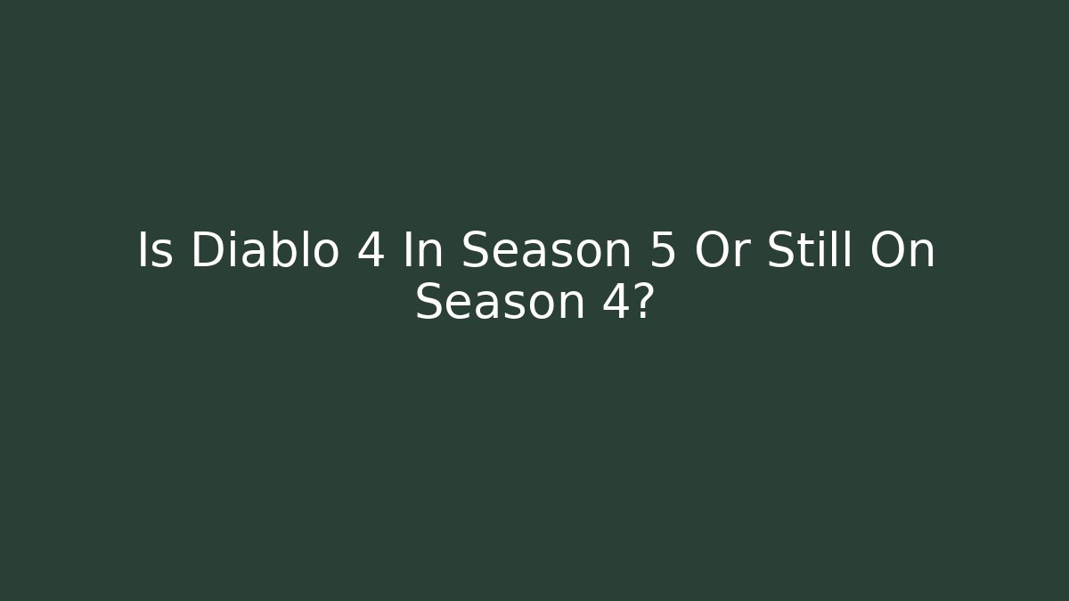 Is Diablo 4 In Season 5 Or Still On Season 4?
