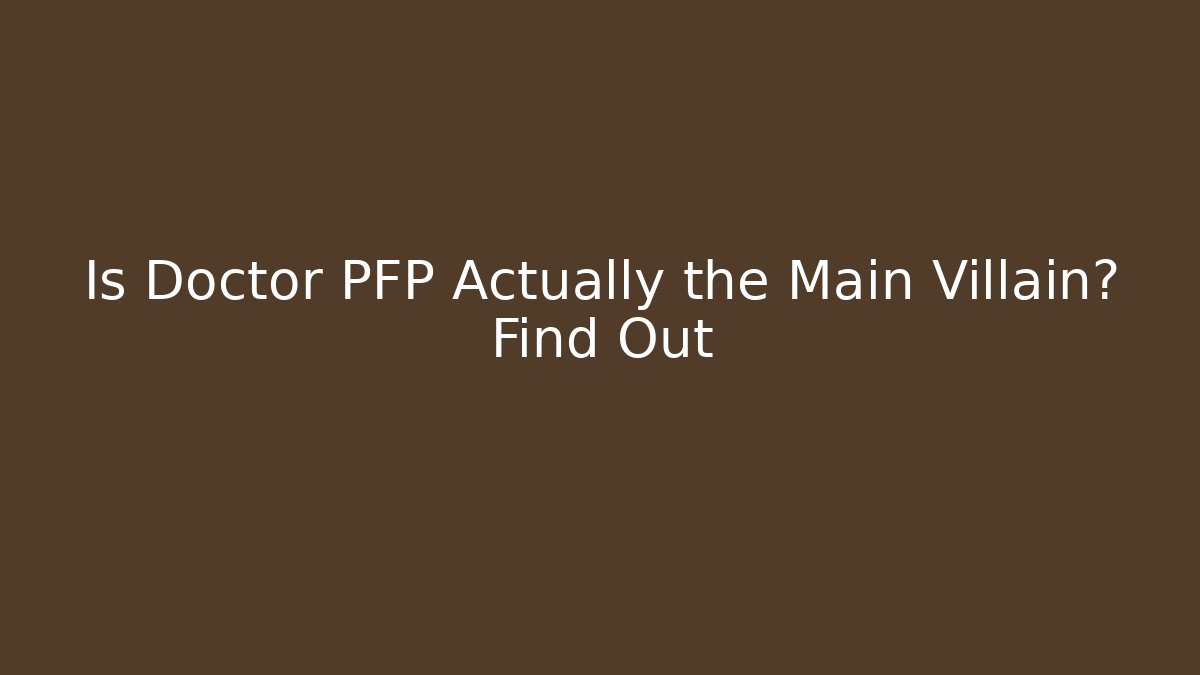 Is Doctor PFP Actually the Main Villain? Find Out